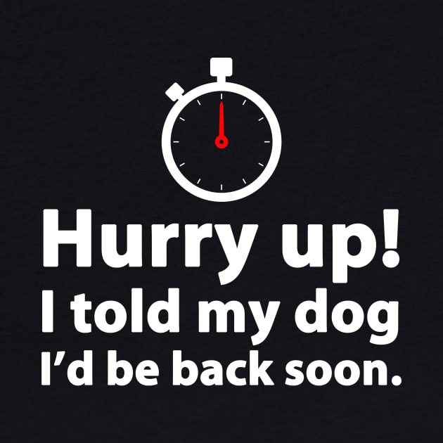 Hurry Up! I Told My Dog I'd Be Back Soon by mediatrixter